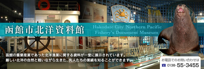 函館市北洋資料館｜函館の重要産業であった北洋漁業に関する資料が一堂に展示されています。
厳しい北洋の自然と戦いながら生きた、先人たちの業績を知ることができます。お電話でのお問い合わせは、0138-55-3455